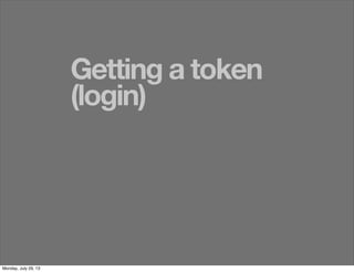 Getting a token
(login)
Monday, July 29, 13
 