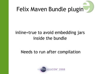 Felix Maven Bundle plugin inline=true to avoid embedding jars inside the bundle Needs to run after compilation 