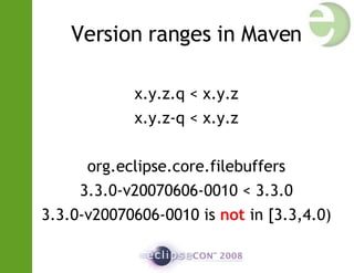 Version ranges in Maven x.y.z.q < x.y.z x.y.z-q < x.y.z org.eclipse.core.filebuffers 3.3.0-v20070606-0010 < 3.3.0 3.3.0-v20070606-0010 is  not  in [3.3,4.0)‏ 