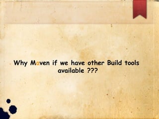 Why Maven if we have other Build tools
available ???
 