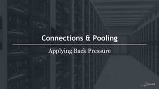 Connections & Pooling
Applying Back Pressure
 