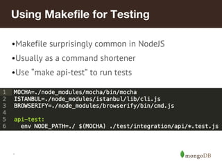 Using Makefile for Testing 
•Makefile surprisingly common in NodeJS 
•Usually as a command shortener 
•Use “make api-test” to run tests 
* 
 