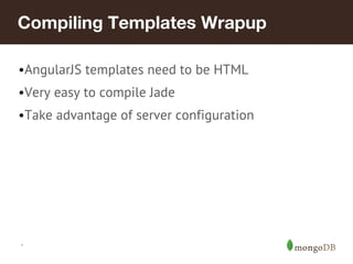 Compiling Templates Wrapup 
•AngularJS templates need to be HTML 
•Very easy to compile Jade 
•Take advantage of server configuration 
* 
 
