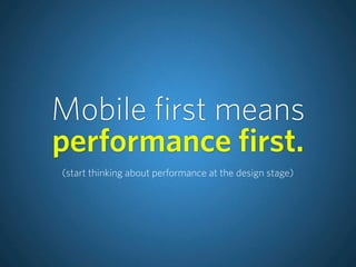 Mobile first means
performance first.
(start thinking about performance at the design stage)
 