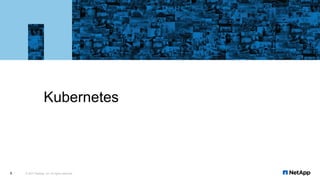 Kubernetes
© 2017 NetApp, Inc. All rights reserved.8
 