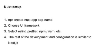 Nuxt setup
1. npx create-nuxt-app app-name
2. Choose UI framework
3. Select eslint, prettier, npm / yarn, etc.
4. The rest of the development and configuration is similar to
Next.js
 