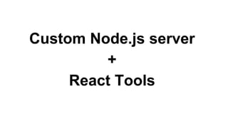 Custom Node.js server
+
React Tools
 
