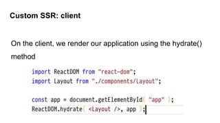 On the client, we render our application using the hydrate()
method
Custom SSR: client
 
