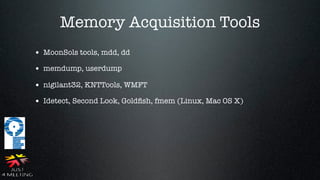 Memory Acquisition Tools
• MoonSols tools, mdd, dd
• memdump, userdump
• nigilant32, KNTTools, WMFT
• Idetect, Second Look, Goldﬁsh, fmem (Linux, Mac OS X)
 