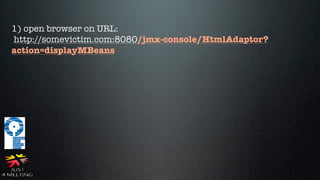 1) open browser on URL:
http://somevictim.com:8080/jmx-console/HtmlAdaptor?
action=displayMBeans
 
