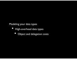 Modeling your data types
• High-overhead data types
• Object and delegation costs
 