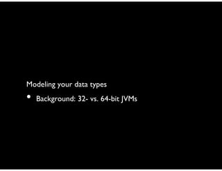 Modeling your data types
• Background: 32- vs. 64-bit JVMs
 