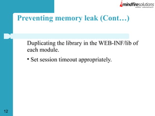 Preventing memory leak (Cont…)
Duplicating the library in the WEB-INF/lib of
each module.


12

Set session timeout appropriately.

 