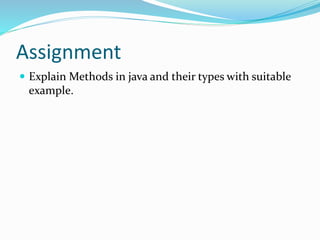 Assignment
 Explain Methods in java and their types with suitable
example.
 
