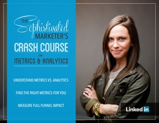 Metrics&Analytics
in
CrashCourse
Understand Metrics vs.analytics
Find the right Metrics For yoU
MeasUre FUll FUnnel iMpact
 