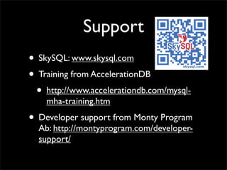 Support
• SkySQL: www.skysql.com
• Training from AccelerationDB
 • http://www.accelerationdb.com/mysql-
    mha-training.htm
• Developer support from Monty Program
  Ab: http://montyprogram.com/developer-
  support/
 