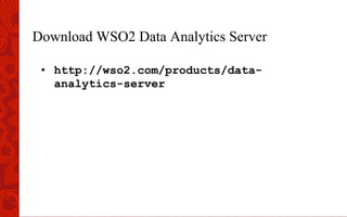 Download WSO2 Data Analytics Server
•  http://wso2.com/products/data-
analytics-server
 