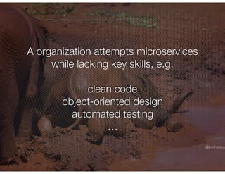 @crichardson
A organization attempts microservices
while lacking key skills, e.g.
clean code
object-oriented design
automated testing
…
 