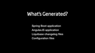 What’s Generated?
Spring Boot application
AngularJS application
Liquibase changelog ﬁles
Conﬁguration ﬁles
 