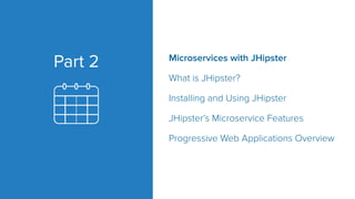 Microservices with JHipster
What is JHipster?
Installing and Using JHipster
JHipster’s Microservice Features
Progressive Web Applications Overview
Part 2
 
