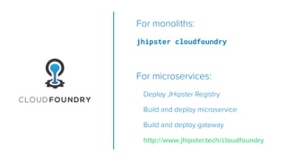 For monoliths:
jhipster cloudfoundry
For microservices:
Deploy JHipster Registry
Build and deploy microservice
Build and deploy gateway
http://www.jhipster.tech/cloudfoundry
 