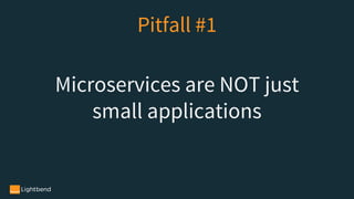 Microservices are NOT just
small applications
Pitfall #1
 