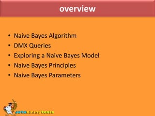 overviewNaive Bayes AlgorithmDMX QueriesExploring a Naive Bayes ModelNaive Bayes PrinciplesNaive Bayes Parameters