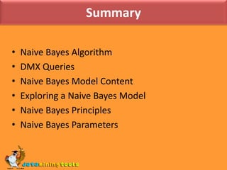 SummaryNaive Bayes AlgorithmDMX QueriesNaive Bayes Model ContentExploring a Naive Bayes ModelNaive Bayes PrinciplesNaive Bayes Parameters