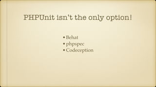 PHPUnit isn’t the only option!
•Behat
•phpspec
•Codeception
 