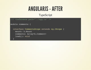 ANGULARJS - AFTER
TypeScript
///<referencepath="../app.ts"/>
modulecomments{
interfaceCommentsScopeextendsng.IScope{
mount:k.Mount
comments:Array<k.Comment>
load():void
}
 