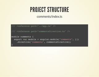PROJECT STRUCTURE
comments/index.ts
///<referencepath="../app.ts"/>
///<referencepath="commentsDirective.ts"/>
modulecomments{
exportvarmodule=angular.module("comments",[])
.directive("comments",commentsDirective);
}
 