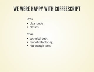 WE WERE HAPPY WITH COFFEESCRIPT
Pros
clean code
classes
Cons
technical debt
fear of refactoring
not enough tests
 