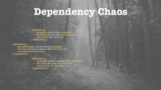 Dependency Chaos
<dependency> 
<groupId>javax.persistence</groupId> 
<artifactId>persistence-api</artifactId> 
<version>1.0</version> 
</dependency>
<dependency> 
<groupId>javax.ejb</groupId> 
<artifactId>ejb-api</artifactId> 
<version>3.0</version> 
</dependency>
<dependency> 
<groupId>javax.transaction</groupId> 
<artifactId>jta</artifactId> 
<version>1.1</version> 
</dependency>
 