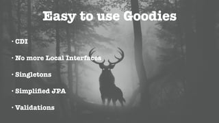 Easy to use Goodies
• CDI
• No more Local Interfaces
• Singletons
• Simpliﬁed JPA
• Validations
 
