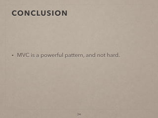CONCLUSION
• MVC is a powerful pattern, and not hard.
24
 