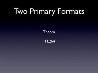 Two Primary Formats

       Theora

        H.264
 