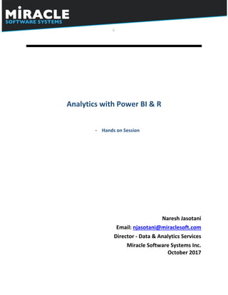 Analytics with Power BI & R
- Hands on Session
Naresh Jasotani
Email: njasotani@miraclesoft.com
Director - Data & Analytics Services
Miracle Software Systems Inc.
October 2017
 