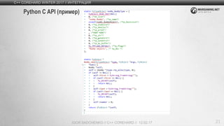 21
C++ COREHARD WINTER 2017 // ИНТЕГРАЦИЯ
IGOR SADCHENKO // C++ COREHARD // 12.02.17
Python C API (пример)
 