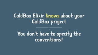 ColdBox Elixir knows about your
ColdBox project
You don't have to specify the
conventions!
 