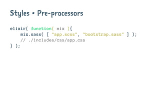 Styles • Pre-processors
elixir( function( mix ){
mix.sass( [ "app.scss", "bootstrap.sass" ] );
// ./includes/css/app.css
} );
 