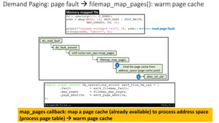 Demand Paging: page fault → filemap_map_pages(): warm page cache
read page fault
1
2
map_pages callback: map a page cache (already available) to process address space
(process page table) → warm page cache
Memory-mapped file
 