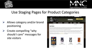 Use Staging Pages for Product Categories
 Allows category and/or brand
positioning
 Create compelling “why
should I care” messages for
site visitors
 