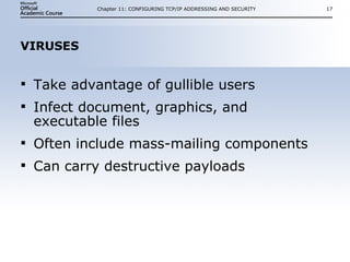 VIRUSES Take advantage of gullible users Infect document, graphics, and executable files Often include mass-mailing components Can carry destructive payloads Chapter 11: CONFIGURING TCP/IP ADDRESSING AND SECURITY 
