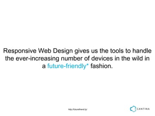 Responsive Web Design gives us the tools to handle
the ever-increasing number of devices in the wild in
             a future-friendly* fashion.




                      http://futurefriend.ly/
 