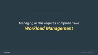 5 © Cloudera, Inc. All rights reserved.
Managing all this requires comprehensive
Workload Management
 