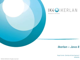 ©2016 IKERLAN. All rights reserved©2016 IKERLAN. All rights reserved
Ikerlan – Java 8
Ángel Conde– [DevOps & Data Engineer]
2016/4/6
 