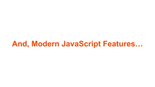 And, Modern JavaScript Features…
 