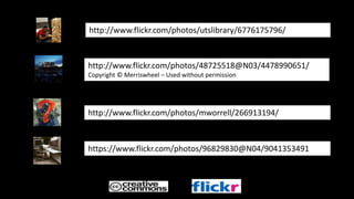 http://www.flickr.com/photos/utslibrary/6776175796/
http://www.flickr.com/photos/48725518@N03/4478990651/
Copyright © Merriswheel – Used without permission
http://www.flickr.com/photos/mworrell/266913194/
https://www.flickr.com/photos/ddebold/5900039667
 