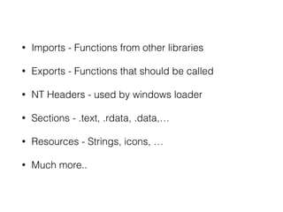 • Imports - Functions from other libraries
• Exports - Functions that should be called
• NT Headers - used by windows loader
• Sections - .text, .rdata, .data,…
• Relocations - Preferred base address
• Resources - Strings, icons, …
• Much more..
 