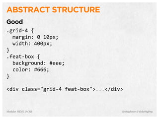 @shayhowe & @darbyfreyModular HTML & CSS
ABSTRACT STRUCTURE
Good
.grid-­‐4	
  {
	
  	
  margin:	
  0	
  10px;
	
  	
  width:	
  400px;
}
.feat-­‐box	
  {
	
  	
  background:	
  #eee;
	
  	
  color:	
  #666;
}
<div	
  class="grid-­‐4	
  feat-­‐box">...</div>
 